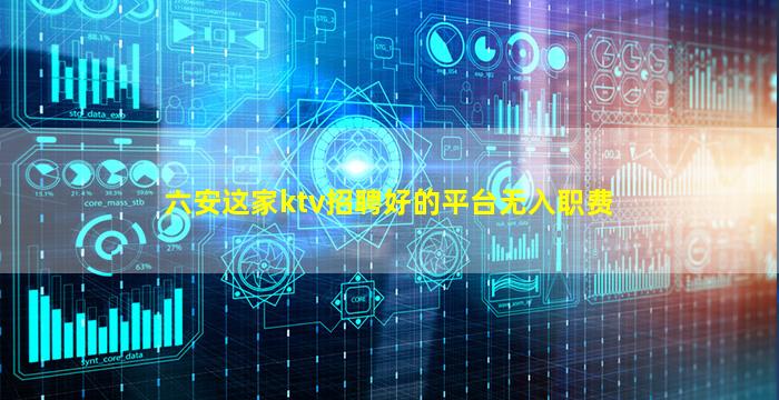 六安这家ktv招聘好的平台无入职费